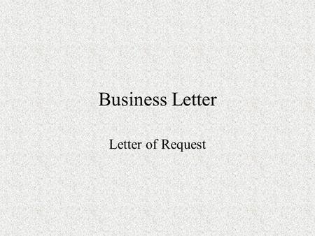 Business Letter Letter of Request. What is a letter of request Explain why you are writing. Ask any questions you have. Describe what you would like to.