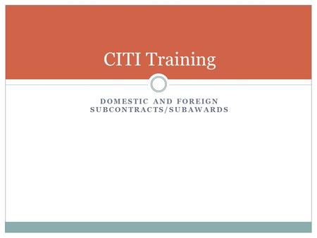 DOMESTIC AND FOREIGN SUBCONTRACTS/SUBAWARDS CITI Training.