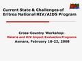 Current State & Challenges of Eritrea National HIV/AIDS Program Cross-Country Workshop: Malaria and HIV Impact Evaluation Programs Asmara, February 18-22,