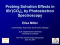 Probing Solvation Effects in IBr - (CO 2 ) n by Photoelectron Spectroscopy Elisa Miller Leonid Sheps, Ryan Calvi, and W.Carl Lineberger JILA, Department.