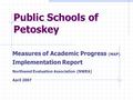 Public Schools of Petoskey Measures of Academic Progress (MAP) Implementation Report Northwest Evaluation Association (NWEA) April 2007.