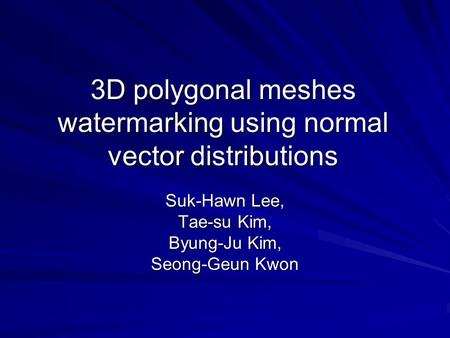3D polygonal meshes watermarking using normal vector distributions Suk-Hawn Lee, Tae-su Kim, Byung-Ju Kim, Seong-Geun Kwon.