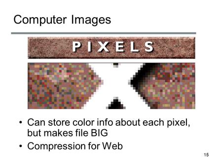 Computer Images Can store color info about each pixel, but makes file BIG Compression for Web 15.