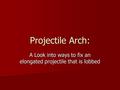 Projectile Arch: A Look into ways to fix an elongated projectile that is lobbed.