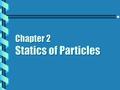 Chapter 2 Statics of Particles. Addition of Forces Parallelogram Rule: The addition of two forces P and Q : A →P→P →Q→Q →P→P →Q→Q += →R→R Draw the diagonal.