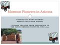 CREATED BY: DAWN SCHMIDT DESERT VISTA HIGH SCHOOL **LESSON CREATED FROM EXPERIENCE IN THE FOUR CORNERS INSTITUTE-JUNE 2011 Mormon Pioneers in Arizona.