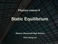 Physics Lesson 8 Static Equilibrium Eleanor Roosevelt High School Chin-Sung Lin.