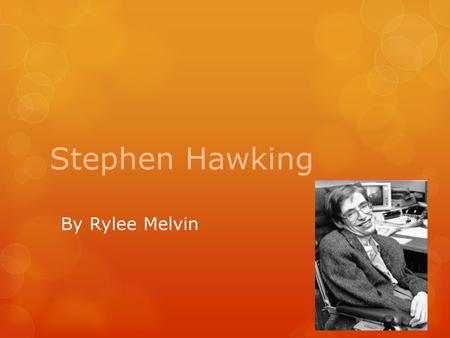 Stephen Hawking By Rylee Melvin. Facts about Stephen Hawking  Stephen Hawking was born on January 8 th, 1942, in Oxford, England. He attended University.
