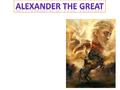 Alexander the Great Born in 356 B.C.E. Living until 323 B.C.E.