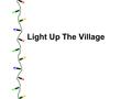 Light Up The Village. How it works Starting Monday November 11 th you will see signage throughout village next to “Take one” boxes.
