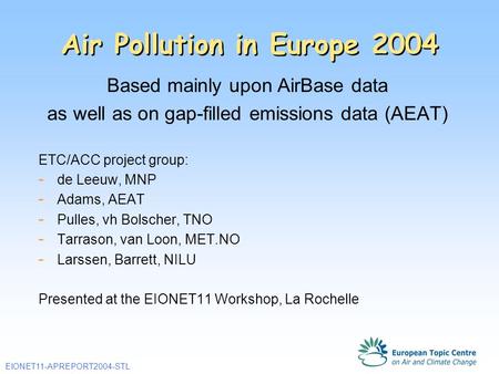 EIONET11-APREPORT2004-STL Air Pollution in Europe 2004 Based mainly upon AirBase data as well as on gap-filled emissions data (AEAT) ETC/ACC project group: