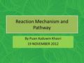 Reaction Mechanism and Pathway By Puan Azduwin Khasri 19 NOVEMBER 2012.