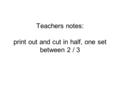 Teachers notes: print out and cut in half, one set between 2 / 3.