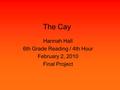 The Cay Hannah Hall 6th Grade Reading / 4th Hour February 2, 2010 Final Project.
