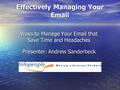 Effectively Managing Your Email Ways to Manage Your Email that Save Time and Headaches Presenter: Andrew Sanderbeck.