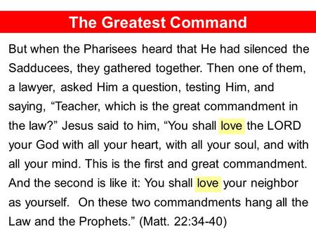 The Greatest Command But when the Pharisees heard that He had silenced the Sadducees, they gathered together. Then one of them, a lawyer, asked Him a question,