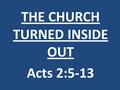 THE CHURCH TURNED INSIDE OUT Acts 2:5-13. The power of the Spirit of God will get you off the seat and on your feet.
