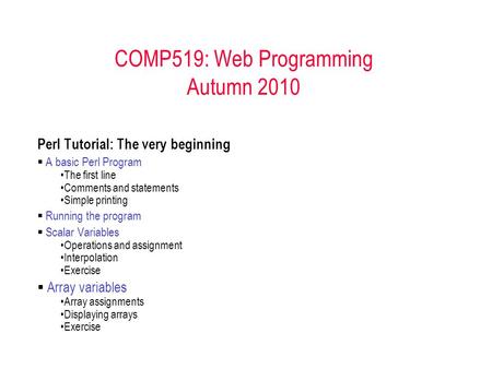 COMP519: Web Programming Autumn 2010 Perl Tutorial: The very beginning  A basic Perl Program The first line Comments and statements Simple printing 