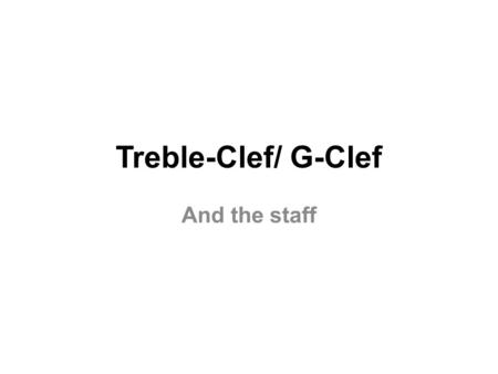Treble-Clef/ G-Clef And the staff. This is a staff. _______________________________________ _______________________________________ _______________________________________.