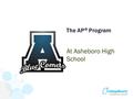 The AP ® Program At Asheboro High School. The Basics Advanced Placement Program ® (AP ® ) courses are college-level courses offered in high school. AP.