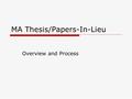 MA Thesis/Papers-In-Lieu Overview and Process. Thesis: What is it?  A thesis is a scholarly manuscript that reports on a significant in-depth investigation.