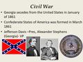 Civil War Georgia secedes from the United States in January of 1861 Confederate States of America was formed in March 1861 Jefferson Davis –Pres, Alexander.
