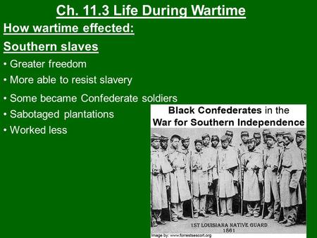 Ch. 11.3 Life During Wartime How wartime effected: Southern slaves Greater freedom More able to resist slavery Some became Confederate soldiers Sabotaged.