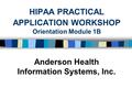 HIPAA PRACTICAL APPLICATION WORKSHOP Orientation Module 1B Anderson Health Information Systems, Inc.