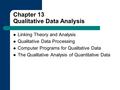 Chapter 13 Qualitative Data Analysis Linking Theory and Analysis Qualitative Data Processing Computer Programs for Qualitative Data The Qualitative Analysis.