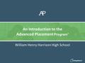 William Henry Harrison High School An Introduction to the Advanced Placement Program ®