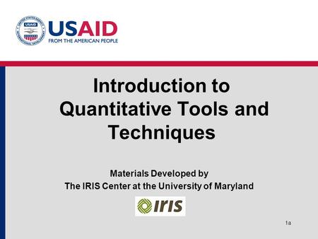 1a Introduction to Quantitative Tools and Techniques Materials Developed by The IRIS Center at the University of Maryland.