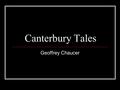 Canterbury Tales Geoffrey Chaucer. Born between 1340 and 1344 Father was a wine merchant 1359- Joined army of Edward III Captured by the French and held.
