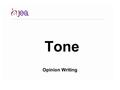 Tone Opinion Writing. Tone Tone is the emotion or mood of the writing. It can help the audience connect to the opinion piece better, but writers need.