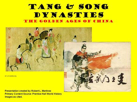 Tang & Song Dynasties The Golden Ages of China Presentation created by Robert L. Martinez Primary Content Source: Prentice Hall World History Images as.