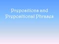 Prepositions and Prepositional Phrases. Prepositions A word that shows a relationship between a noun or a pronoun and another word in a sentence Also,