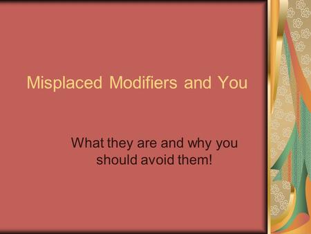 Misplaced Modifiers and You What they are and why you should avoid them!