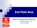 End Polio Now District Training Team Seminar February 28 - March 1, 2014 PAG Lee A. Beam.