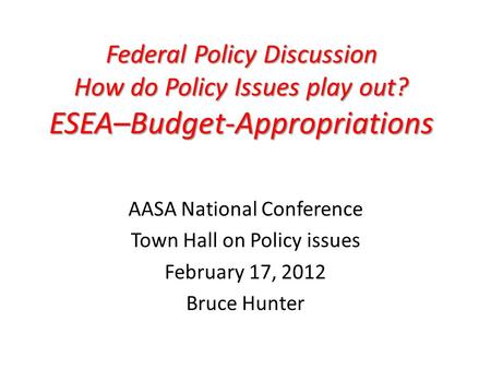 Federal Policy Discussion How do Policy Issues play out? ESEA–Budget-Appropriations Federal Policy Discussion How do Policy Issues play out? ESEA–Budget-Appropriations.