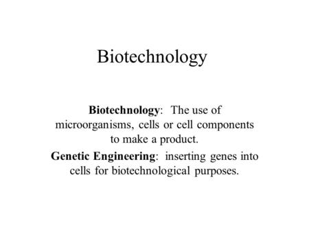 Biotechnology Biotechnology: The use of microorganisms, cells or cell components to make a product. Genetic Engineering: inserting genes into cells for.