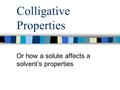 Colligative Properties Or how a solute affects a solvent’s properties.