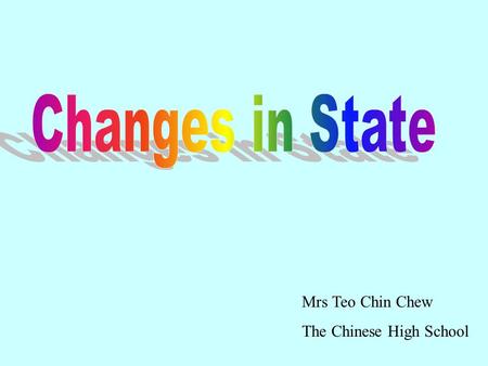 Mrs Teo Chin Chew The Chinese High School. Changes in State MeltingMelting FreezingFreezing BoilingBoiling CondensationCondensation SublimationSublimation.