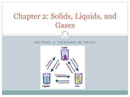 SECTION 2: CHANGES OF STATE Chapter 2: Solids, Liquids, and Gases.