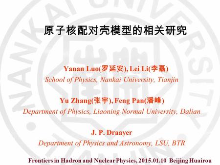 原子核配对壳模型的相关研究 Yanan Luo( 罗延安 ), Lei Li( 李磊 ) School of Physics, Nankai University, Tianjin Yu Zhang( 张宇 ), Feng Pan( 潘峰 ) Department of Physics, Liaoning.
