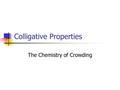 Colligative Properties The Chemistry of Crowding.