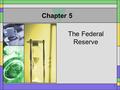 1 Chapter 5 The Federal Reserve. 2 The Federal Reserve (the Fed) The U.S. Central Bank I.The Role of the Federal Reserve System A.The purpose is to control.