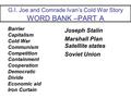 G.I. Joe and Comrade Ivan’s Cold War Story WORD BANK –PART A Barrier Capitalism Cold War Communism Competition Containment Cooperation Democratic Divide.