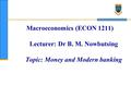 Macroeconomics (ECON 1211) Lecturer: Dr B. M. Nowbutsing Topic: Money and Modern banking.