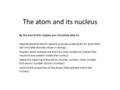 The atom and its nucleus By the end of this chapter you should be able to: appreciate that atomic spectra provide evidence for an atom that can only take.