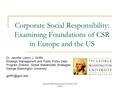 Montreal CSR International Workshop 2006 UQAM Corporate Social Responsibility: Examining Foundations of CSR in Europe and the US Dr. Jennifer (Jenn) J.