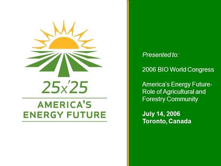 America’s Energy Future Presented to: 2006 BIO World Congress America’s Energy Future- Role of Agricultural and Forestry Community July 14, 2006 Toronto,